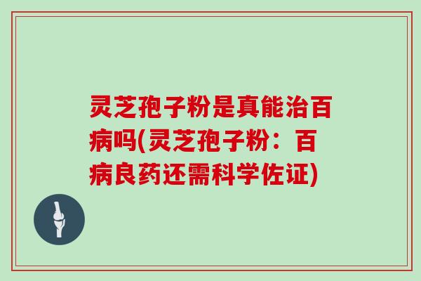 灵芝孢子粉是真能治百病吗(灵芝孢子粉：百病良药还需科学佐证)