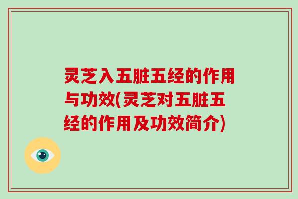 灵芝入五脏五经的作用与功效(灵芝对五脏五经的作用及功效简介)