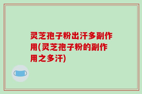 灵芝孢子粉出汗多副作用(灵芝孢子粉的副作用之多汗)