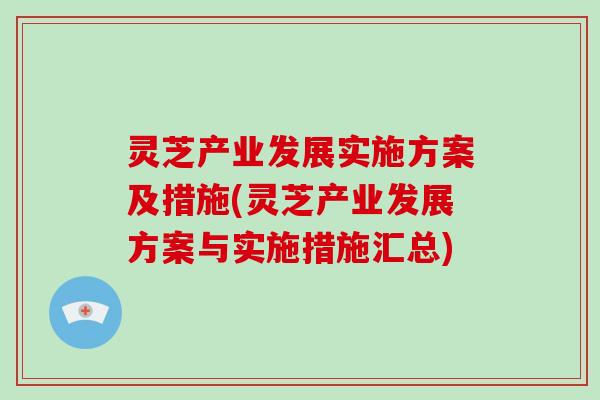 灵芝产业发展实施方案及措施(灵芝产业发展方案与实施措施汇总)