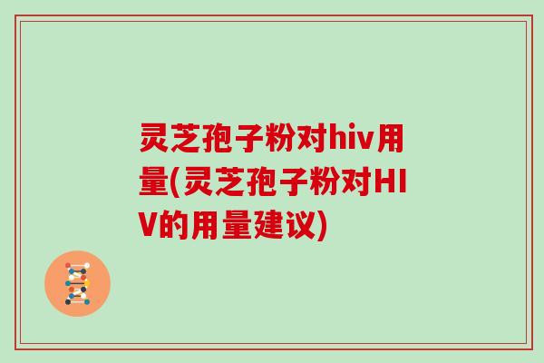 灵芝孢子粉对hiv用量(灵芝孢子粉对HIV的用量建议)