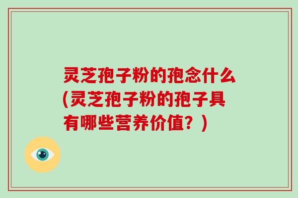 灵芝孢子粉的孢念什么(灵芝孢子粉的孢子具有哪些营养价值?)