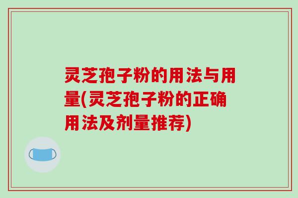 灵芝孢子粉的用法与用量(灵芝孢子粉的正确用法及剂量推荐)