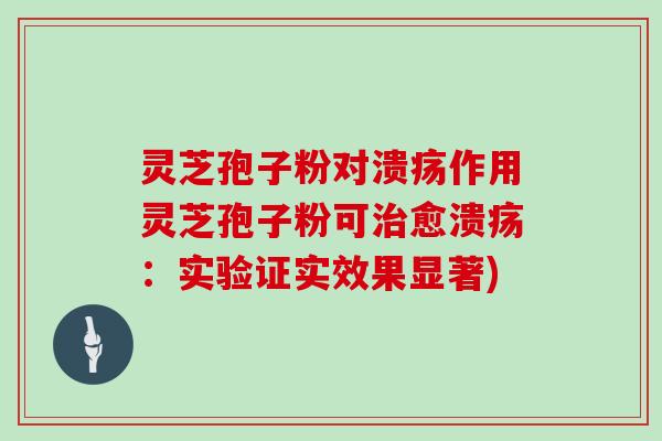灵芝孢子粉对溃疡作用灵芝孢子粉可治愈溃疡：实验证实效果显著)