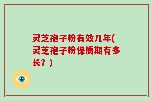 灵芝孢子粉有效几年(灵芝孢子粉保质期有多长?)
