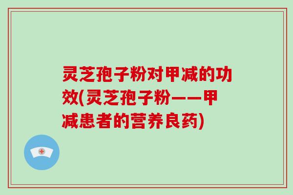 灵芝孢子粉对甲减的功效(灵芝孢子粉——甲减患者的营养良药)