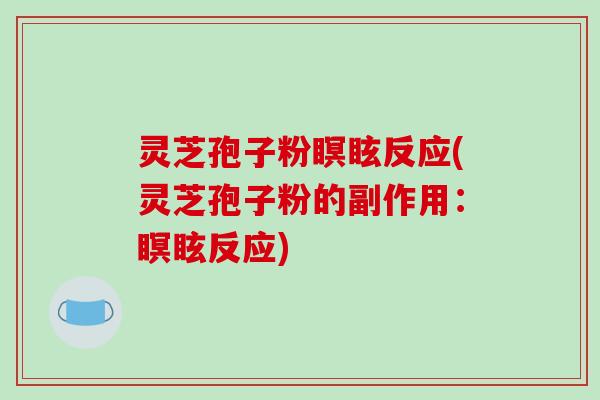 灵芝孢子粉瞑眩反应(灵芝孢子粉的副作用:瞑眩反应)
