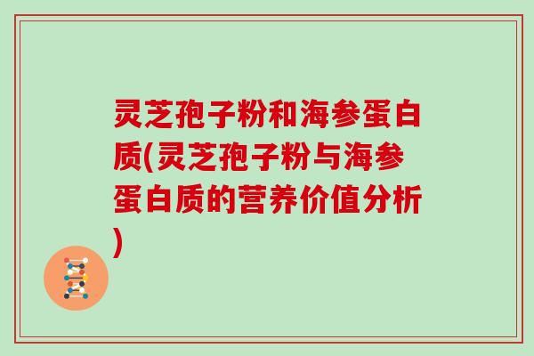 灵芝孢子粉和海参蛋白质(灵芝孢子粉与海参蛋白质的营养价值分析)