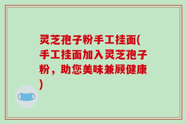 灵芝孢子粉手工挂面(手工挂面加入灵芝孢子粉,助您美味兼顾健康)