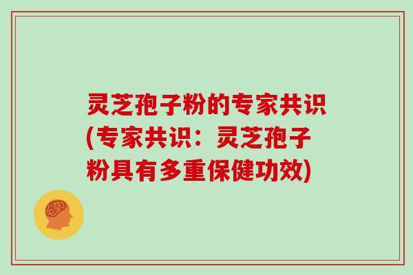 灵芝孢子粉的专家共识(专家共识:灵芝孢子粉具有多重保健功效)