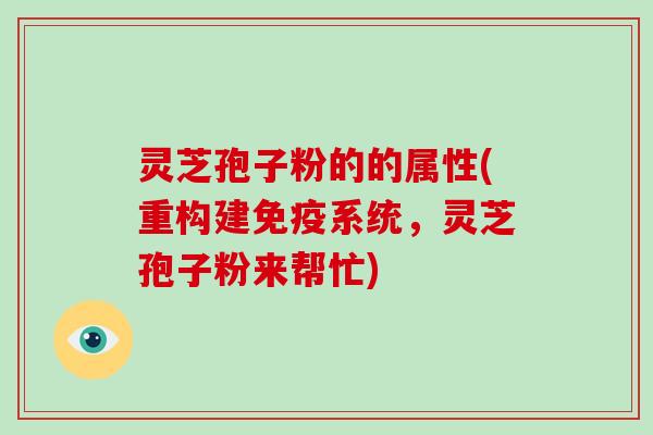 灵芝孢子粉的的属性(重构建免疫系统,灵芝孢子粉来帮忙)