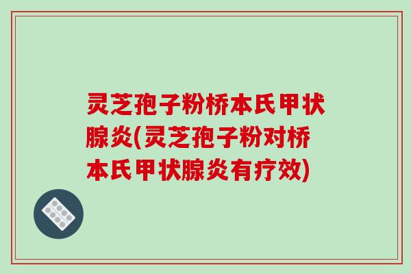 灵芝孢子粉桥本氏甲状腺炎(灵芝孢子粉对桥本氏甲状腺炎有疗效)
