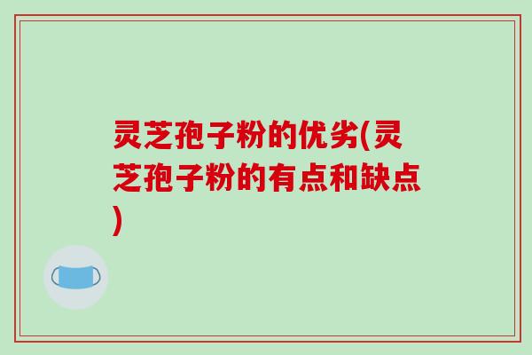 灵芝孢子粉的优劣(灵芝孢子粉的有点和缺点)
