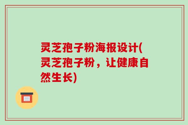 灵芝孢子粉海报设计(灵芝孢子粉,让健康自然生长)