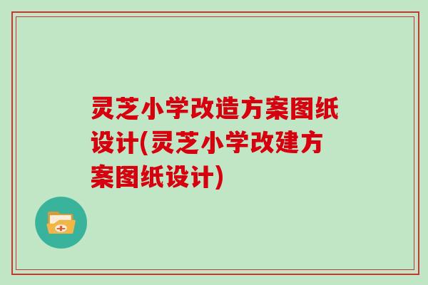 灵芝小学改造方案图纸设计(灵芝小学改建方案图纸设计)
