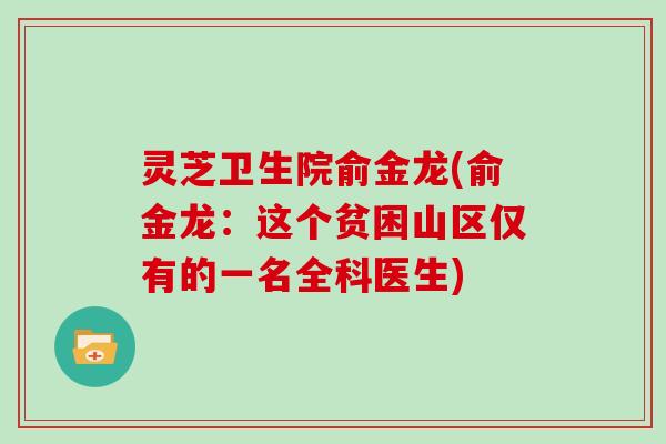 灵芝卫生院俞金龙(俞金龙:这个贫困山区仅有的一名全科医生)