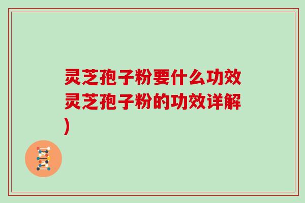 灵芝孢子粉要什么功效灵芝孢子粉的功效详解)
