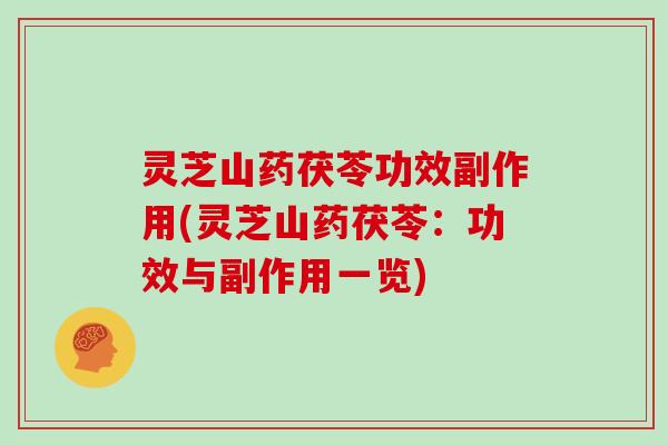 灵芝山药茯苓功效副作用(灵芝山药茯苓:功效与副作用一览)