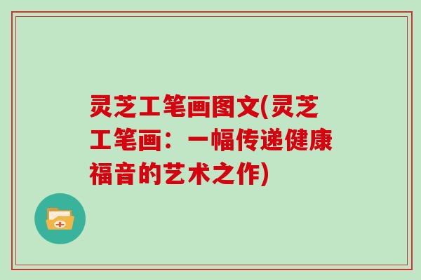 灵芝工笔画图文(灵芝工笔画:一幅传递健康福音的艺术之作)
