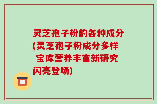 灵芝孢子粉的各种成分(灵芝孢子粉成分多样 宝库营养丰富新研究闪亮登场)