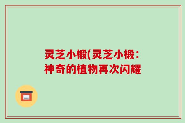 灵芝小椴(灵芝小椴:神奇的植物再次闪耀