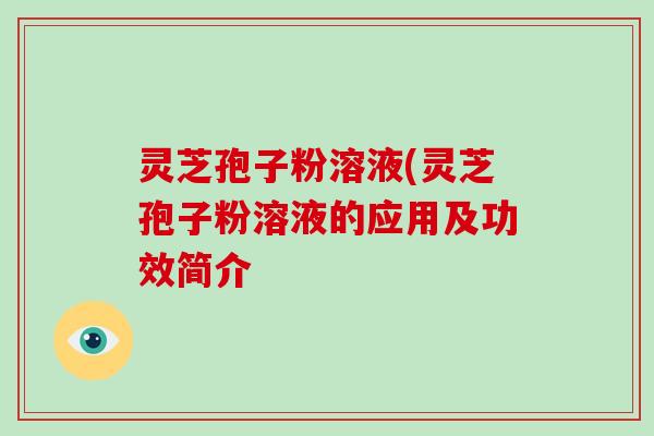 灵芝孢子粉溶液(灵芝孢子粉溶液的应用及功效简介