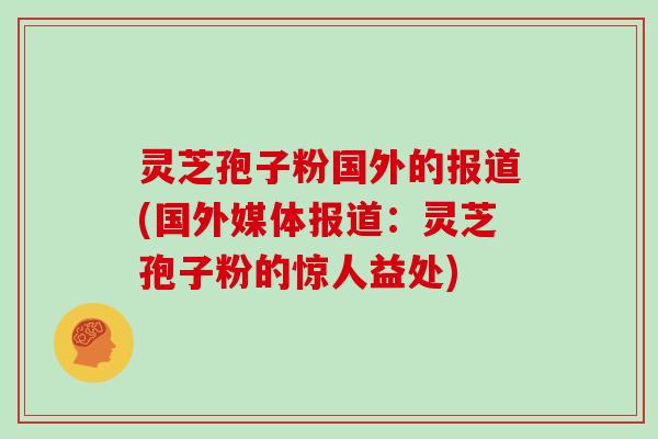 灵芝孢子粉国外的报道(国外媒体报道:灵芝孢子粉的惊人益处)