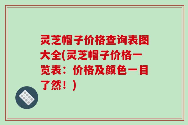 灵芝帽子价格查询表图大全(灵芝帽子价格一览表:价格及颜色一目了然!)
