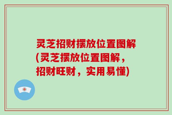 灵芝招财摆放位置图解(灵芝摆放位置图解,招财旺财,实用易懂)