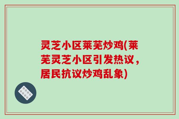 灵芝小区莱芜炒鸡(莱芜灵芝小区引发热议，居民抗议炒鸡乱象)