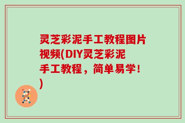 灵芝彩泥手工教程图片视频(DIY灵芝彩泥手工教程,简单易学!)