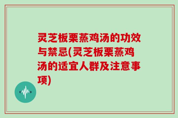 灵芝板栗蒸鸡汤的功效与禁忌(灵芝板栗蒸鸡汤的适宜人群及注意事项)