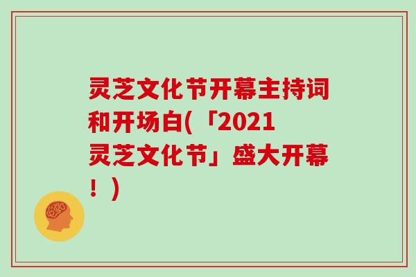 灵芝文化节开幕主持词和开场白(「2021灵芝文化节」盛大开幕!)