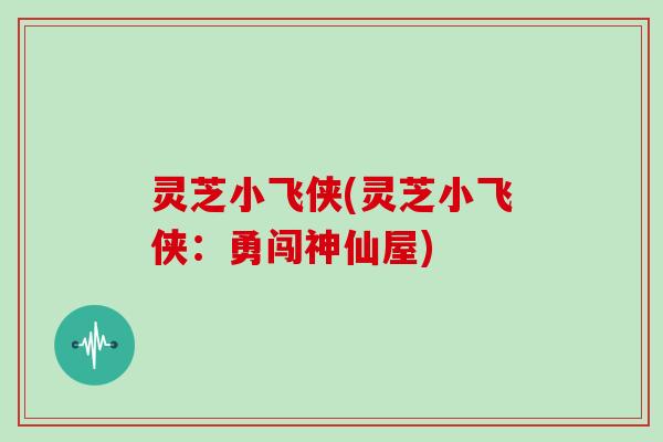 灵芝小飞侠(灵芝小飞侠：勇闯神仙屋)