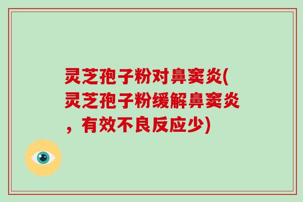灵芝孢子粉对鼻窦炎(灵芝孢子粉缓解鼻窦炎,有效不良反应少)
