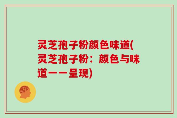 灵芝孢子粉颜色味道(灵芝孢子粉:颜色与味道一一呈现)