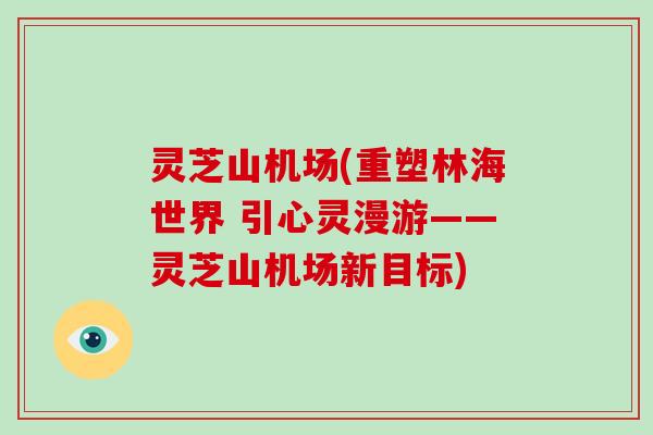 灵芝山机场(重塑林海世界 引心灵漫游——灵芝山机场新目标)
