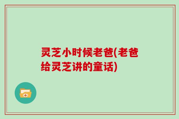 灵芝小时候老爸(老爸给灵芝讲的童话)