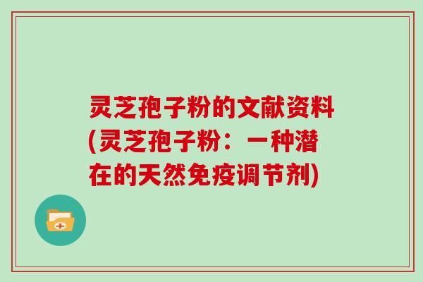 灵芝孢子粉的文献资料(灵芝孢子粉：一种潜在的天然免疫调节剂)