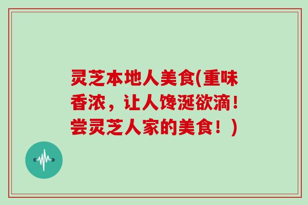 灵芝本地人美食(重味香浓，让人馋涎欲滴！尝灵芝人家的美食！)