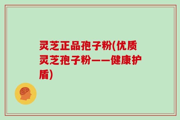 灵芝正品孢子粉(优质灵芝孢子粉——健康护盾)