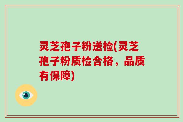 灵芝孢子粉送检(灵芝孢子粉质检合格,品质有保障)