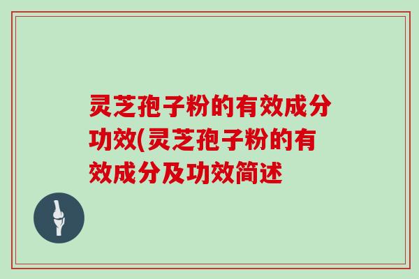 灵芝孢子粉的有效成分功效(灵芝孢子粉的有效成分及功效简述