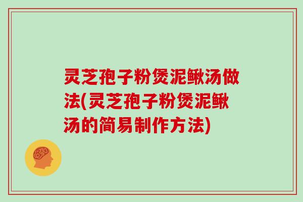 灵芝孢子粉煲泥鳅汤做法(灵芝孢子粉煲泥鳅汤的简易制作方法)