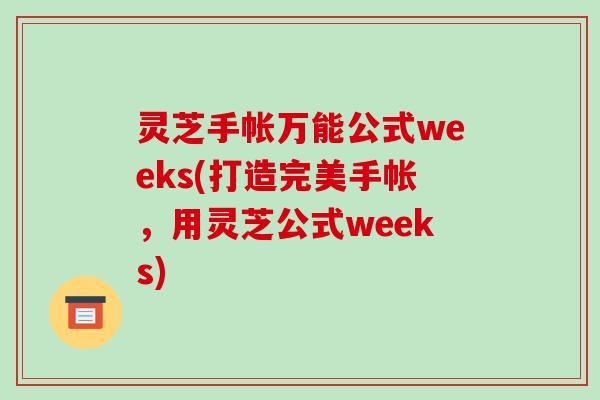 灵芝手帐万能公式weeks(打造完美手帐，用灵芝公式weeks)