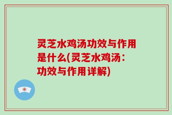 灵芝水鸡汤功效与作用是什么(灵芝水鸡汤：功效与作用详解)