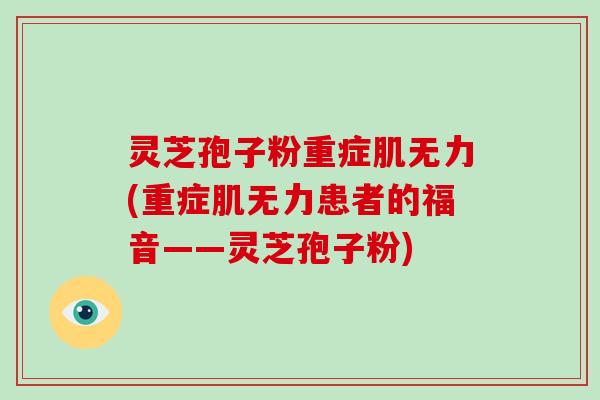 灵芝孢子粉重症肌无力(重症肌无力患者的福音——灵芝孢子粉)