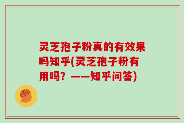 灵芝孢子粉真的有效果吗知乎(灵芝孢子粉有用吗？——知乎问答)