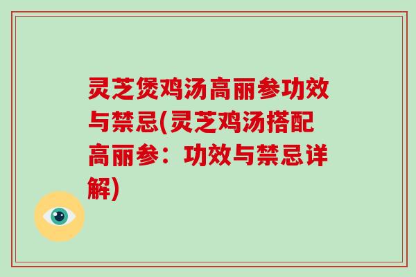 灵芝煲鸡汤高丽参功效与禁忌(灵芝鸡汤搭配高丽参:功效与禁忌详解)