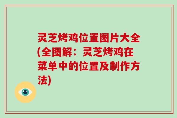 灵芝烤鸡位置图片大全(全图解:灵芝烤鸡在菜单中的位置及制作方法)